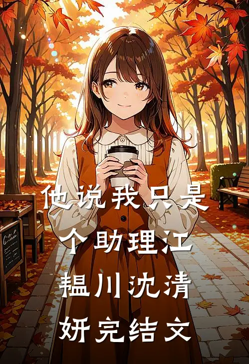 他说我只是个助理江韫川沈清妍完结文