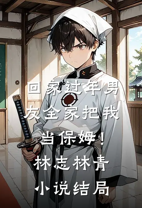 回家过年男友全家把我当保姆！林志林青小说结局