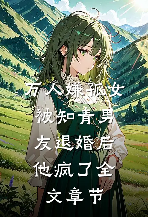 万人嫌孤女被知青男友退婚后，他疯了全文章节