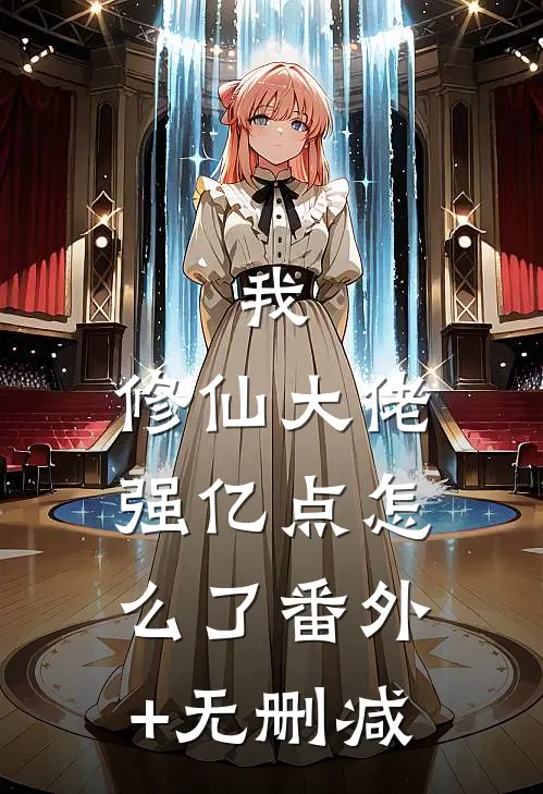 我，修仙大佬强亿点怎么了番外+无删减