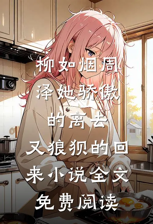 柳如烟周泽她骄傲的离去，又狼狈的回来小说全文免费阅读