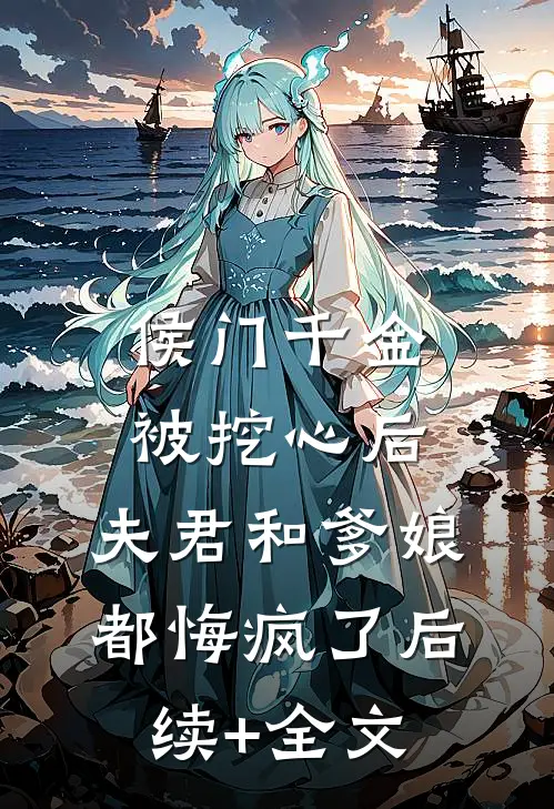 侯门千金被挖心后，夫君和爹娘都悔疯了后续+全文