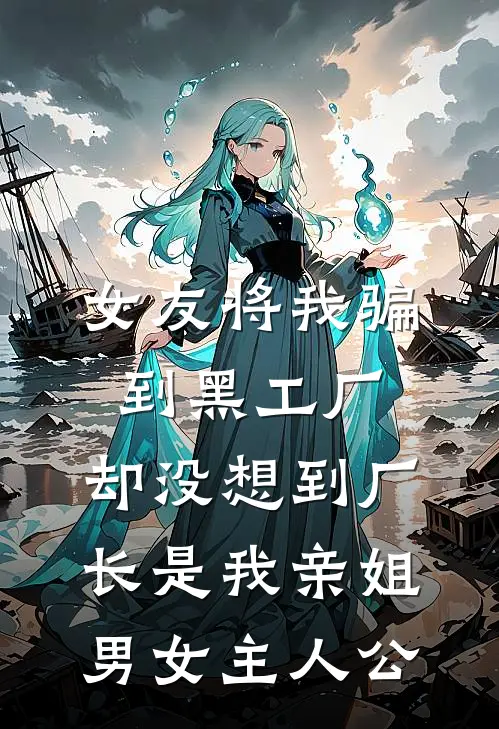 女友将我骗到黑工厂，却没想到厂长是我亲姐男女主人公
