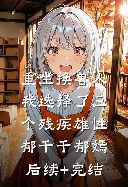 重生换兽人，我选择了三个残疾雄性郁千千郁嫣后续+完结