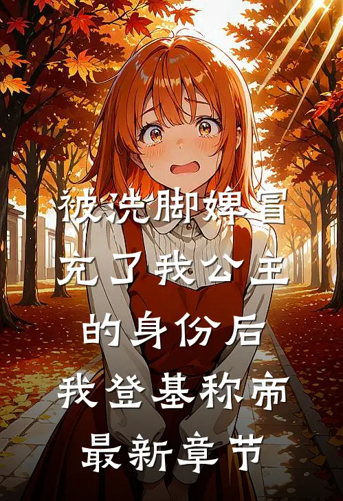 被洗脚婢冒充了我公主的身份后，我登基称帝最新章节