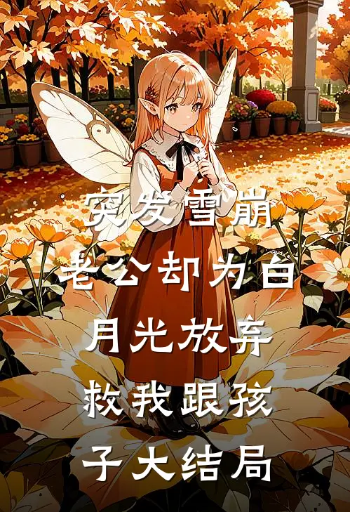 突发雪崩，老公却为白月光放弃救我跟孩子大结局