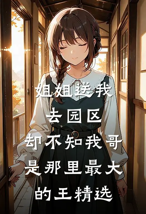 姐姐送我去园区，却不知我哥是那里最大的王精选