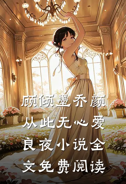 顾倾墨乔颜从此无心爱良夜小说全文免费阅读