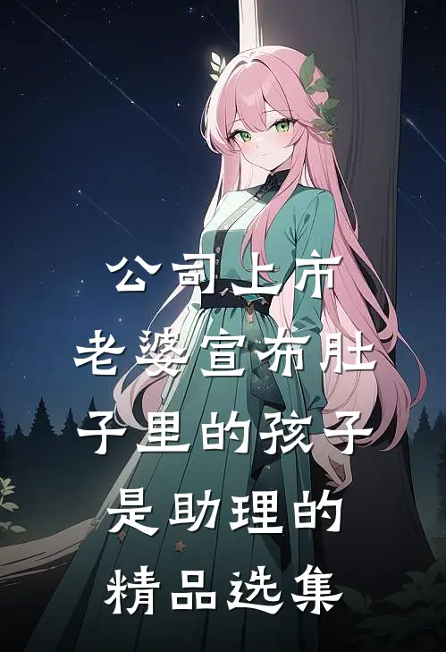 公司上市，老婆宣布肚子里的孩子是助理的精品选集