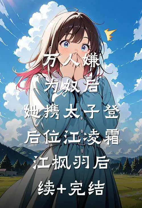 万人嫌为奴后，她携太子登后位江凌霜江枫羽后续+完结