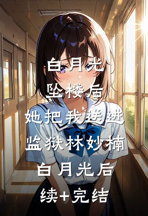 白月光坠楼后，她把我送进监狱林妙楠白月光后续+完结