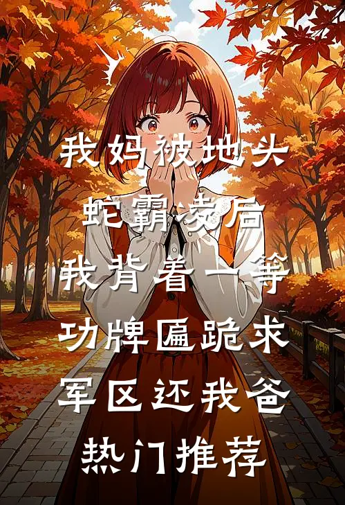 我妈被地头蛇霸凌后，我背着一等功牌匾跪求军区还我爸热门推荐