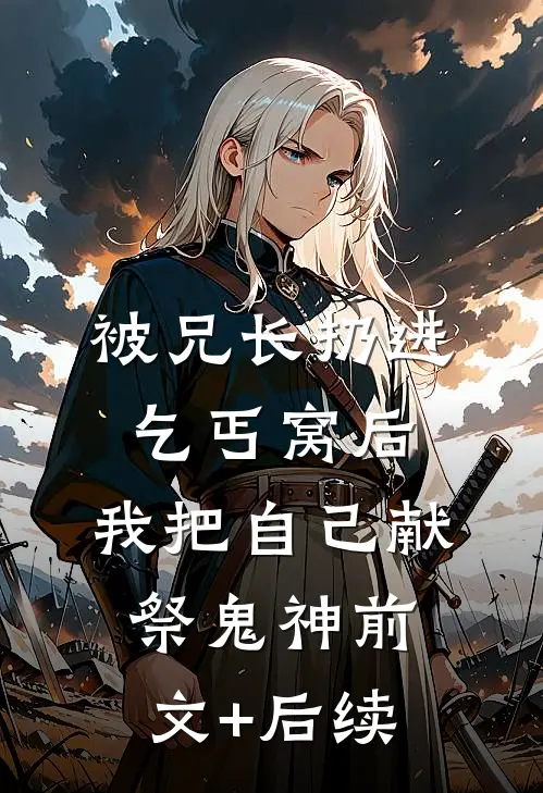 被兄长扔进乞丐窝后，我把自己献祭鬼神前文+后续