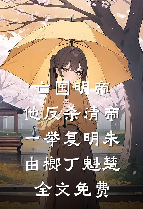 亡国明帝：他反杀清帝一举复明朱由榔丁魁楚全文免费