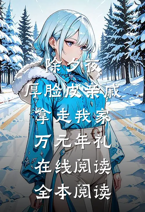 除夕夜，厚脸皮亲戚拿走我家万元年礼在线阅读全本阅读