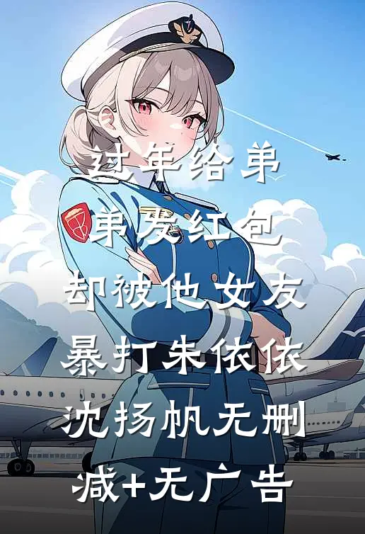 过年给弟弟发红包，却被他女友暴打朱依依沈扬帆无删减+无广告