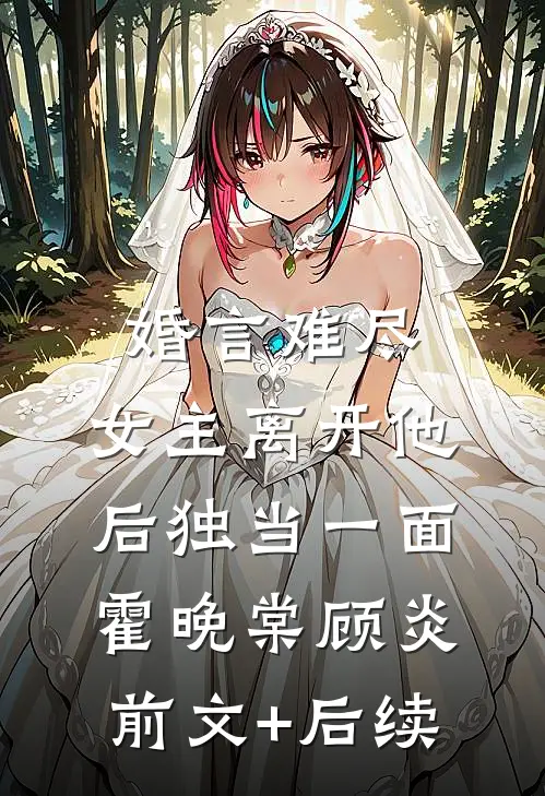 婚言难尽：女主离开他后独当一面霍晚棠顾炎前文+后续