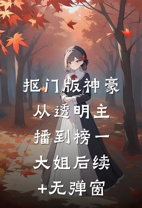 抠门版神豪：从透明主播到榜一大姐后续+无弹窗