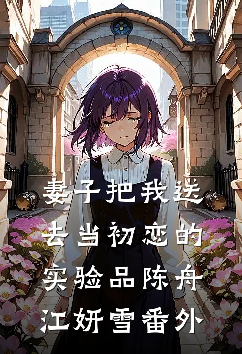 妻子把我送去当初恋的实验品陈舟江妍雪番外