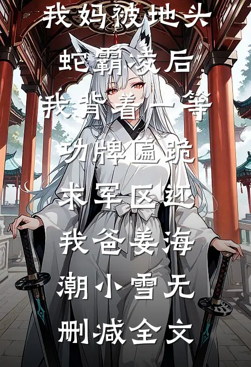 我妈被地头蛇霸凌后，我背着一等功牌匾跪求军区还我爸姜海潮小雪无删减全文