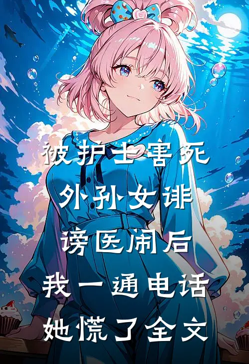 被护士害死外孙女诽谤医闹后，我一通电话她慌了全文