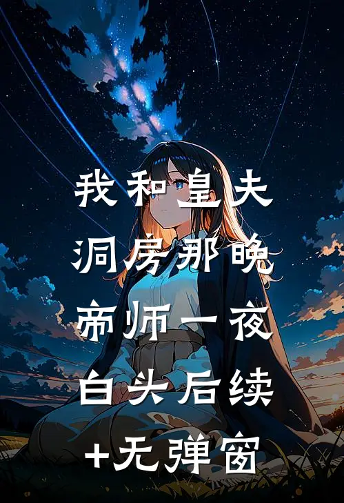 我和皇夫洞房那晚，帝师一夜白头后续+无弹窗