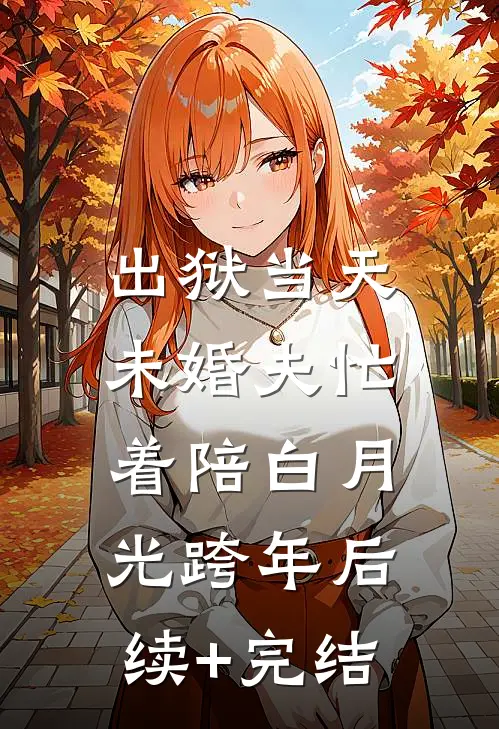 出狱当天，未婚夫忙着陪白月光跨年后续+完结
