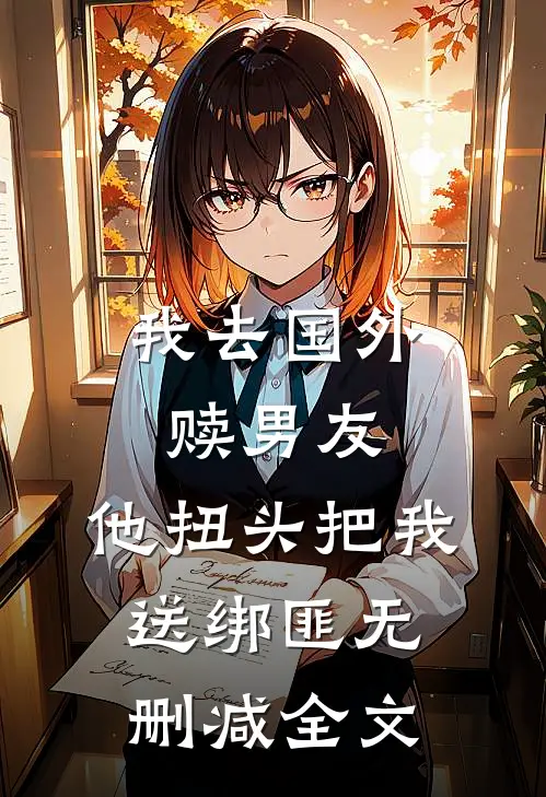 我去国外赎男友，他扭头把我送绑匪无删减全文