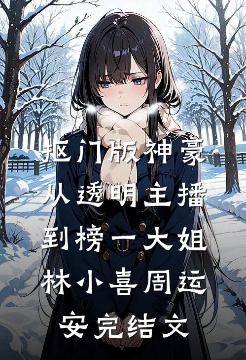 抠门版神豪：从透明主播到榜一大姐林小喜周运安完结文