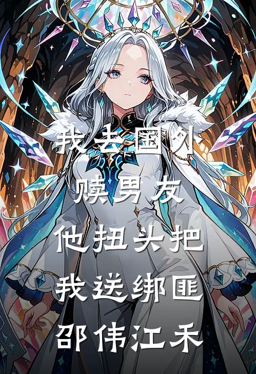 我去国外赎男友，他扭头把我送绑匪邵伟江禾