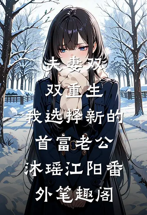 夫妻双双重生，我选择新的首富老公：沐瑶江阳番外笔趣阁