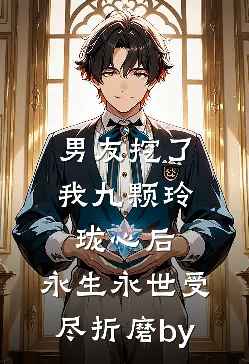 男友挖了我九颗玲珑心后，永生永世受尽折磨by