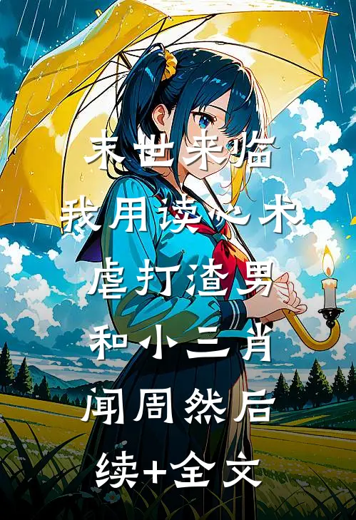 末世来临，我用读心术虐打渣男和小三肖闻周然后续+全文