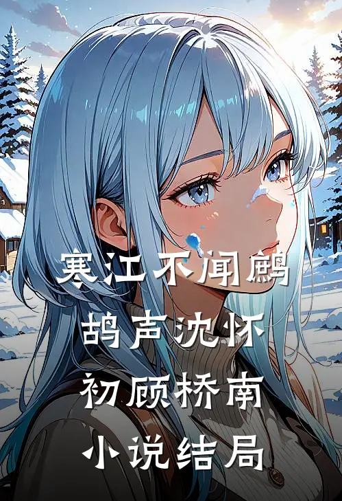 寒江不闻鹧鸪声沈怀初顾桥南小说结局