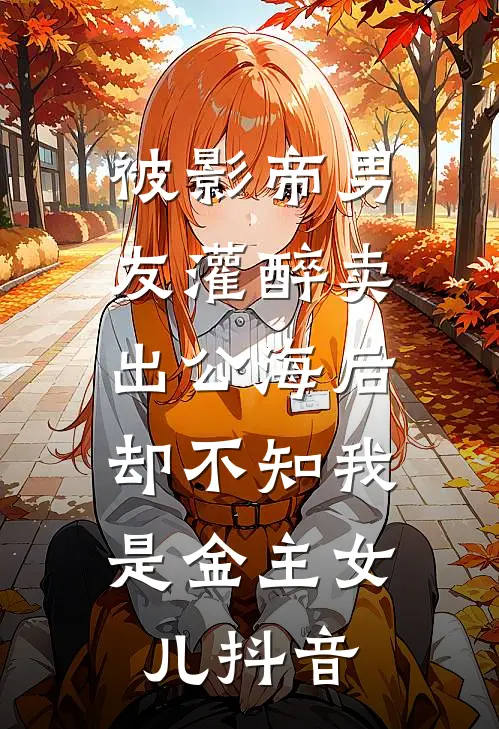 被影帝男友灌醉卖出公海后，却不知我是金主女儿抖音