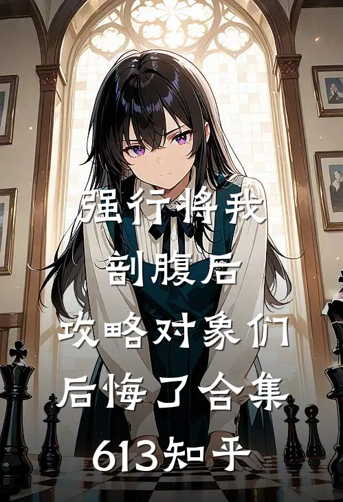 强行将我剖腹后，攻略对象们后悔了合集613知乎
