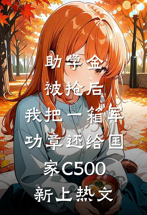 助学金被抢后，我把一箱军功章还给国家C500新上热文