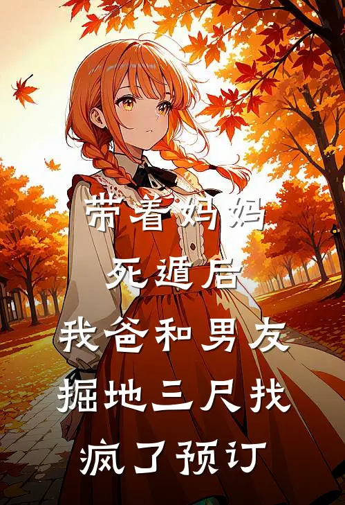 带着妈妈死遁后，我爸和男友掘地三尺找疯了预订