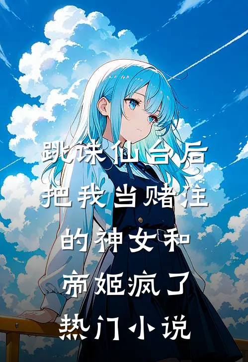 跳诛仙台后，把我当赌注的神女和帝姬疯了热门小说