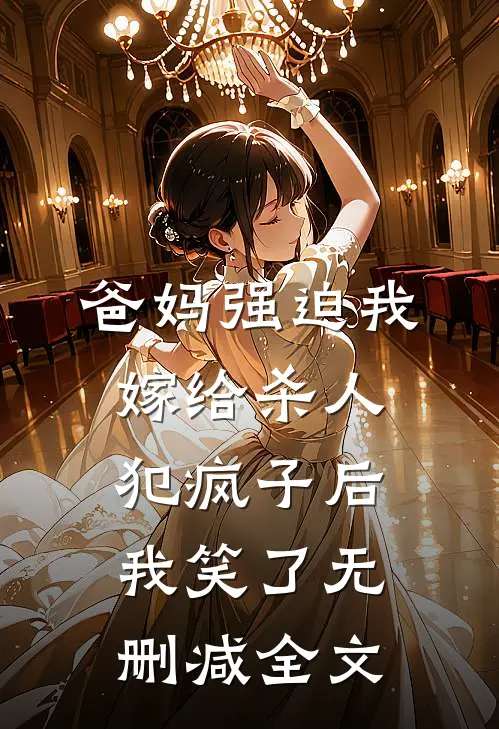 爸妈强迫我嫁给杀人犯疯子后，我笑了无删减全文