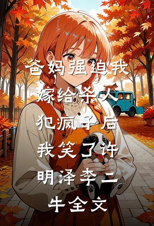 爸妈强迫我嫁给杀人犯疯子后，我笑了许明泽李二牛全文