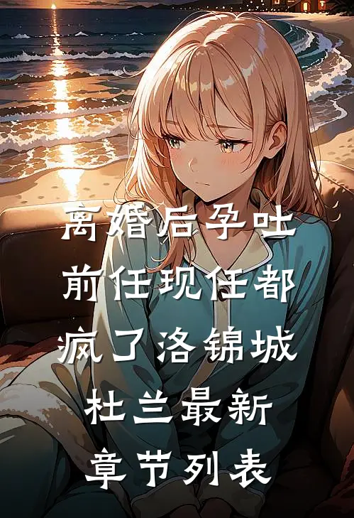 离婚后孕吐，前任现任都疯了洛锦城杜兰最新章节列表
