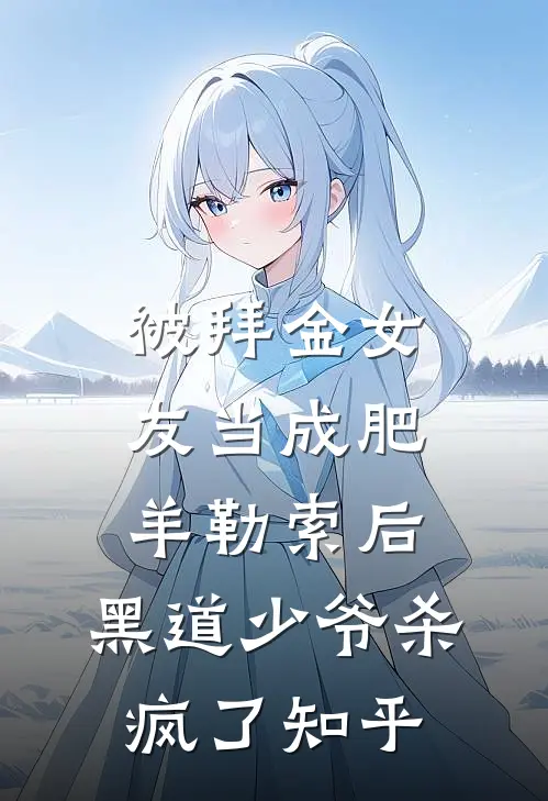 被拜金女友当成肥羊勒索后，黑道少爷杀疯了知乎