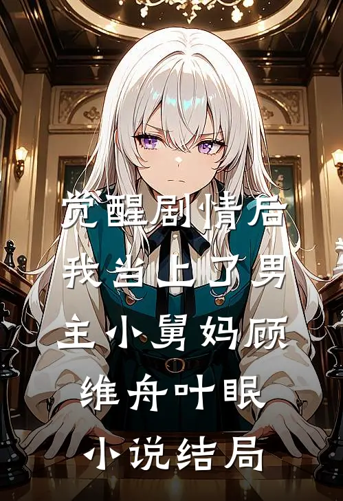 觉醒剧情后，我当上了男主小舅妈顾维舟叶眠小说结局