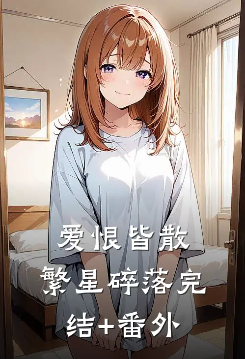 爱恨皆散，繁星碎落完结+番外