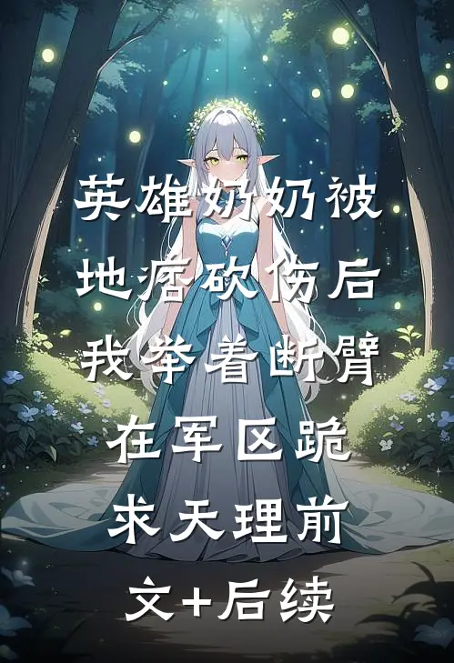 英雄奶奶被地痞砍伤后，我举着断臂在军区跪求天理前文+后续
