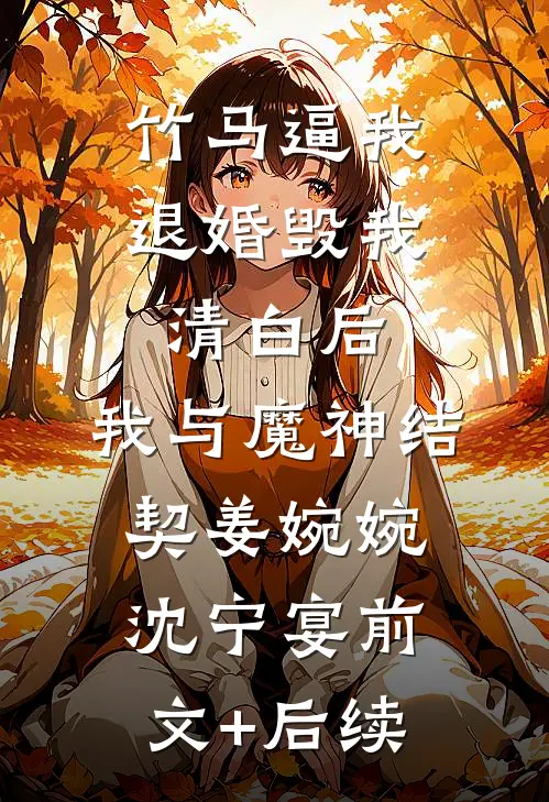 竹马逼我退婚毁我清白后，我与魔神结契姜婉婉沈宁宴前文+后续