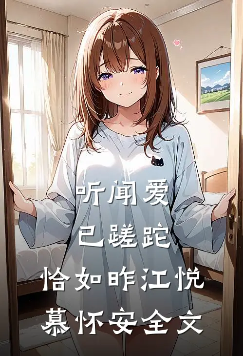 听闻爱已蹉跎，恰如昨江悦慕怀安全文