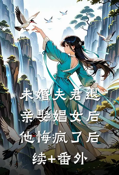 未婚夫君退亲娶娼女后，他悔疯了后续+番外