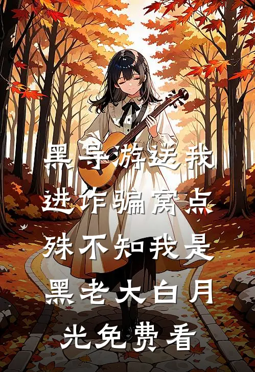 黑导游送我进诈骗窝点，殊不知我是黑老大白月光免费看